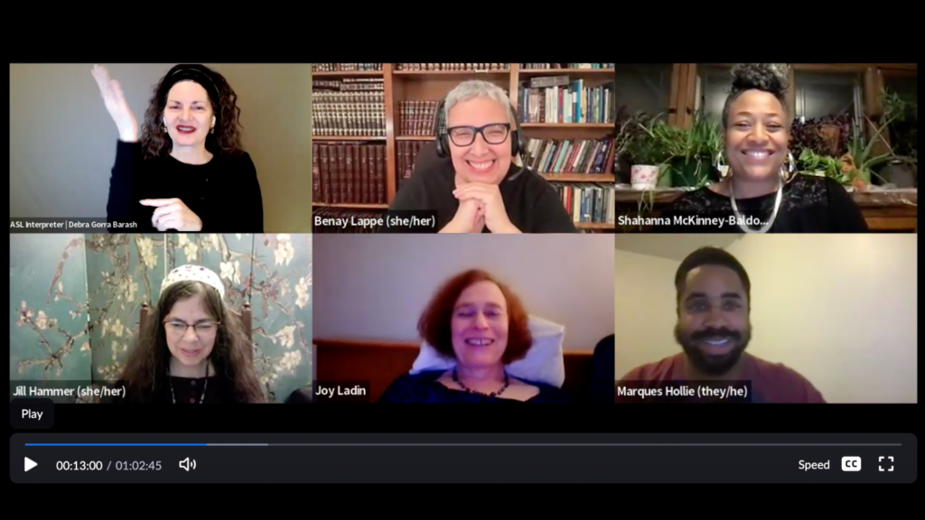 A screenshot of the panelists who joined us for the first installment of the Conversation Series, including Rabbi Benay Lappe, Rabbi Jill Hammer, Joy Ladin, and Shahanna McKinney-Baldon. Also present are host Marques Hollie and ASL Interpreter Debra Gorra Barash. Everyone is smiling and there is a joyful energy present.